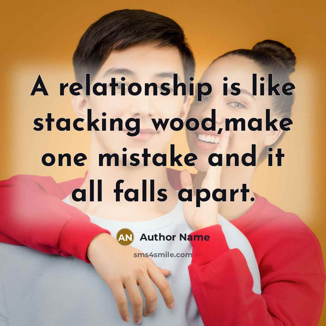 “A relationship is like stacking wood,make one mistake and it all falls apart.” quote by Author Name