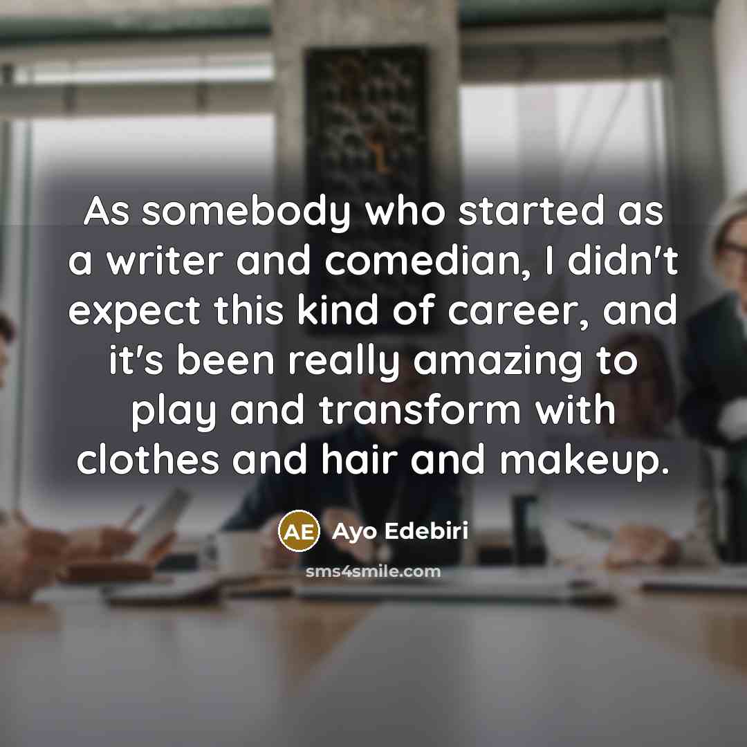 “As somebody who started as a writer and comedian, I didn't expect this kind of career, and it's been really amazing to play and transform with clothes and hair and makeup.” quote by Ayo Edebiri