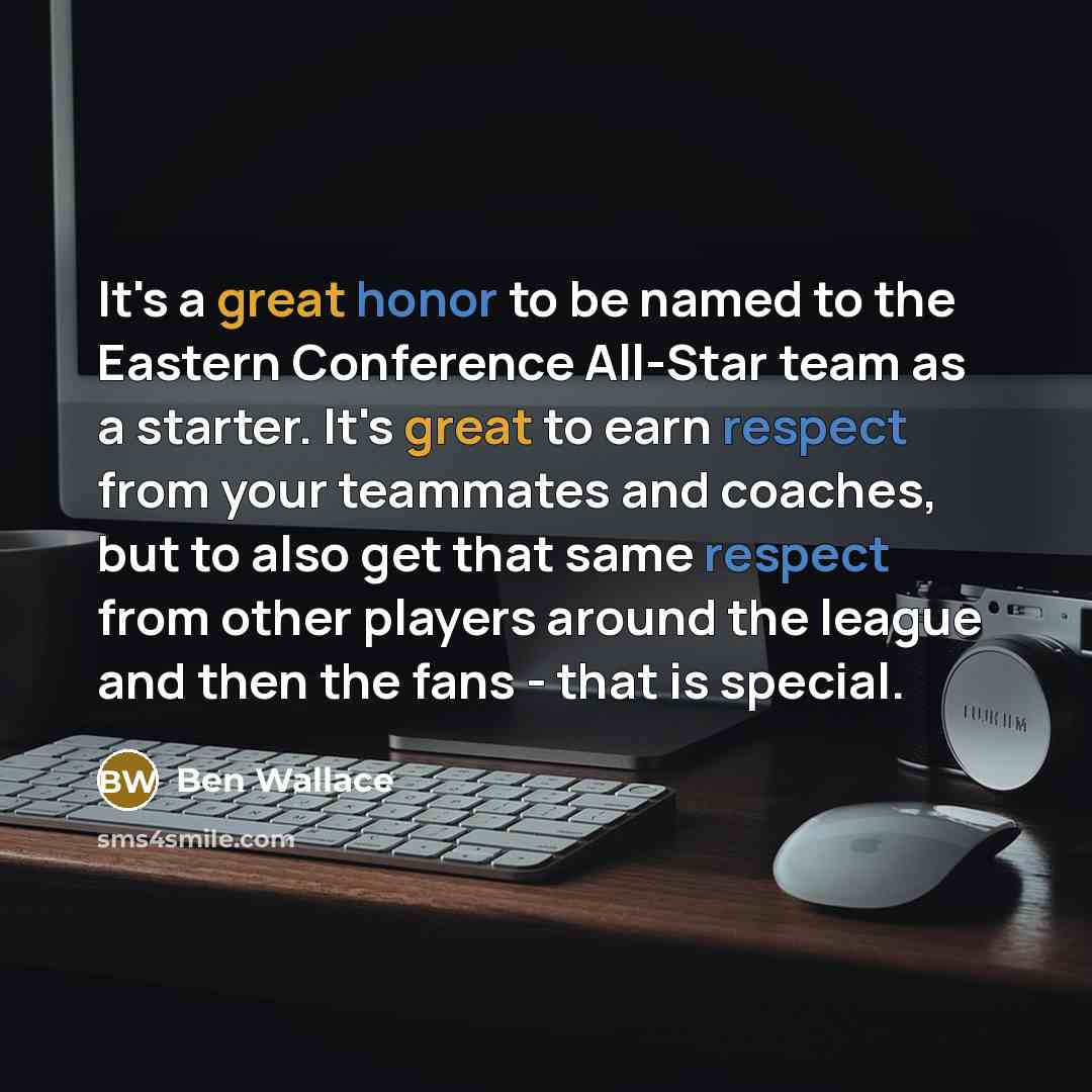 “It's a great honor to be named to the Eastern Conference All-Star team as a starter. It's great to earn respect from your teammates and coaches, but to also get that same respect from other players around the league and then the fans - that is special.” quote by Ben Wallace