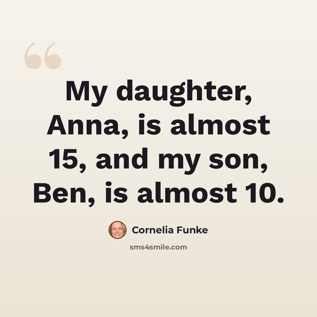 “My daughter, Anna, is almost 15, and my son, Ben, is almost 10.” quote by Cornelia Funke