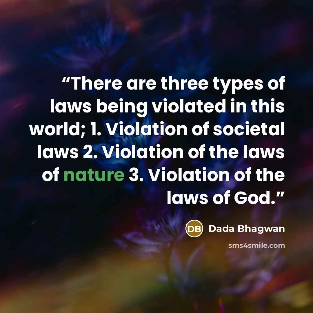“There are three types of laws being violated in this world; 1. Violation of societal laws 2. Violation of the laws of nature 3. Violation of the laws of God.” quote by Dada Bhagwan