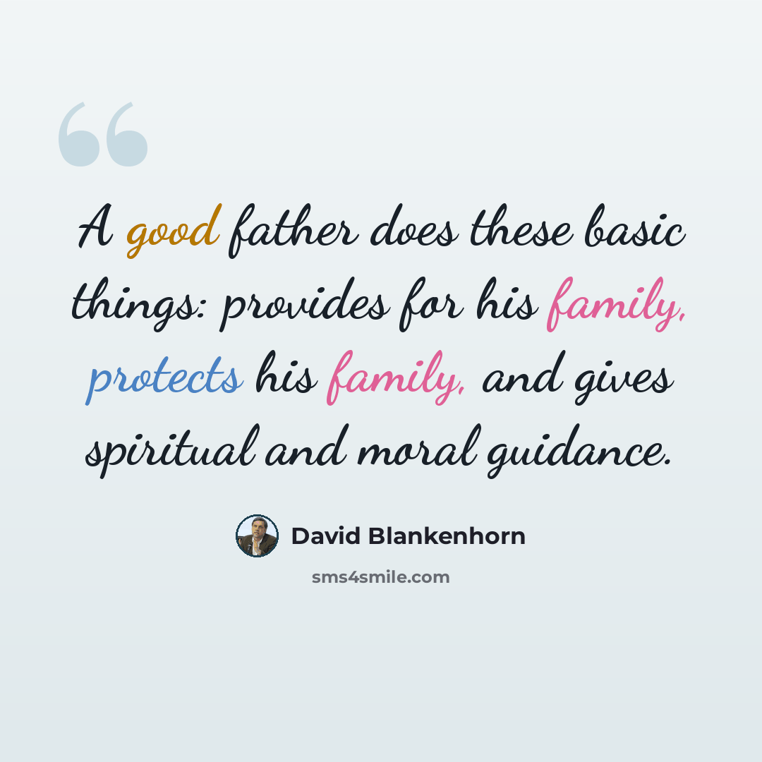 “A good father does these basic things: provides for his family, protects his family, and gives spiritual and moral guidance.” quote by David Blankenhorn