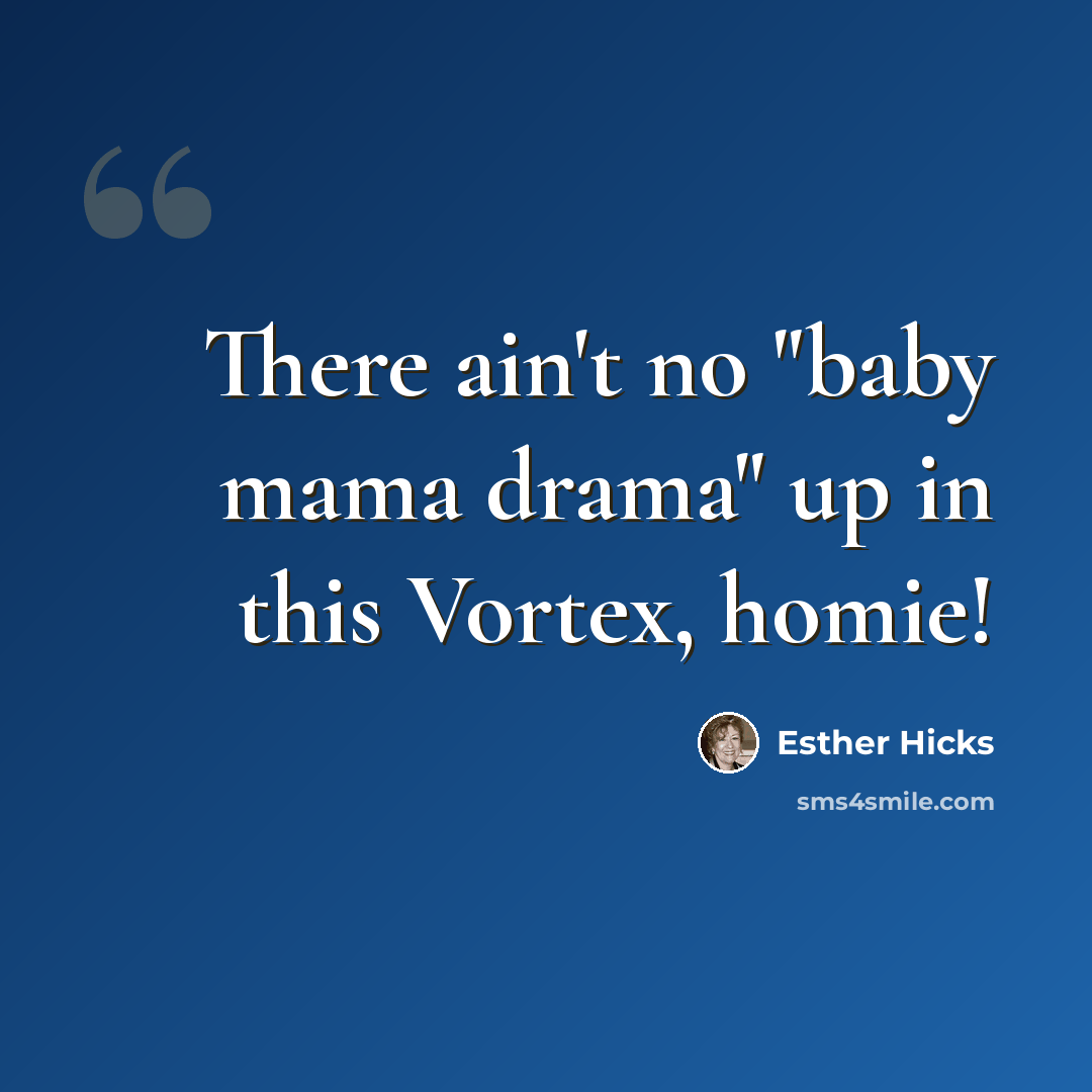 “There ain't no "baby mama drama" up in this Vortex, homie!” quote by Esther Hicks