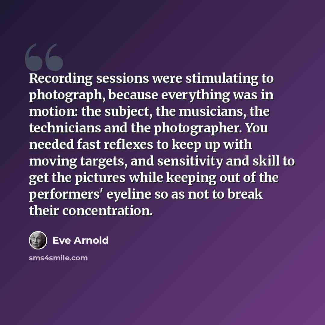 “Recording sessions were stimulating to photograph, because everything was in motion: the subject, the musicians, the technicians and the photographer. You needed fast reflexes to keep up with moving targets, and sensitivity and skill to get the pictures while keeping out of the performers' eyeline…” quote by Eve Arnold