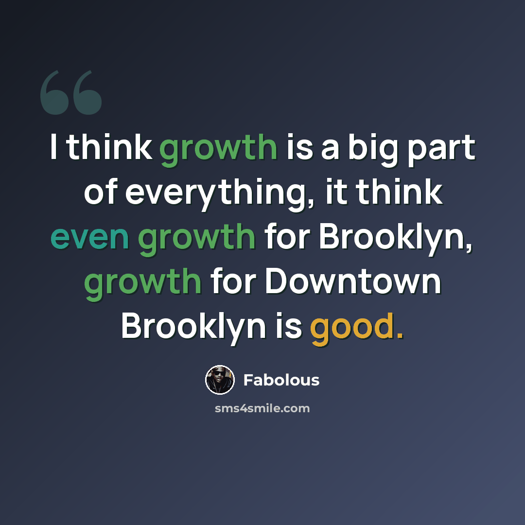 “I think growth is a big part of everything, it think even growth for Brooklyn, growth for Downtown Brooklyn is good.” quote by Fabolous