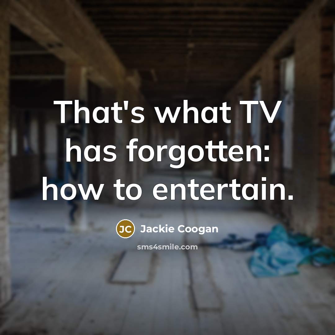 “That's what TV has forgotten: how to entertain.” quote by Jackie Coogan