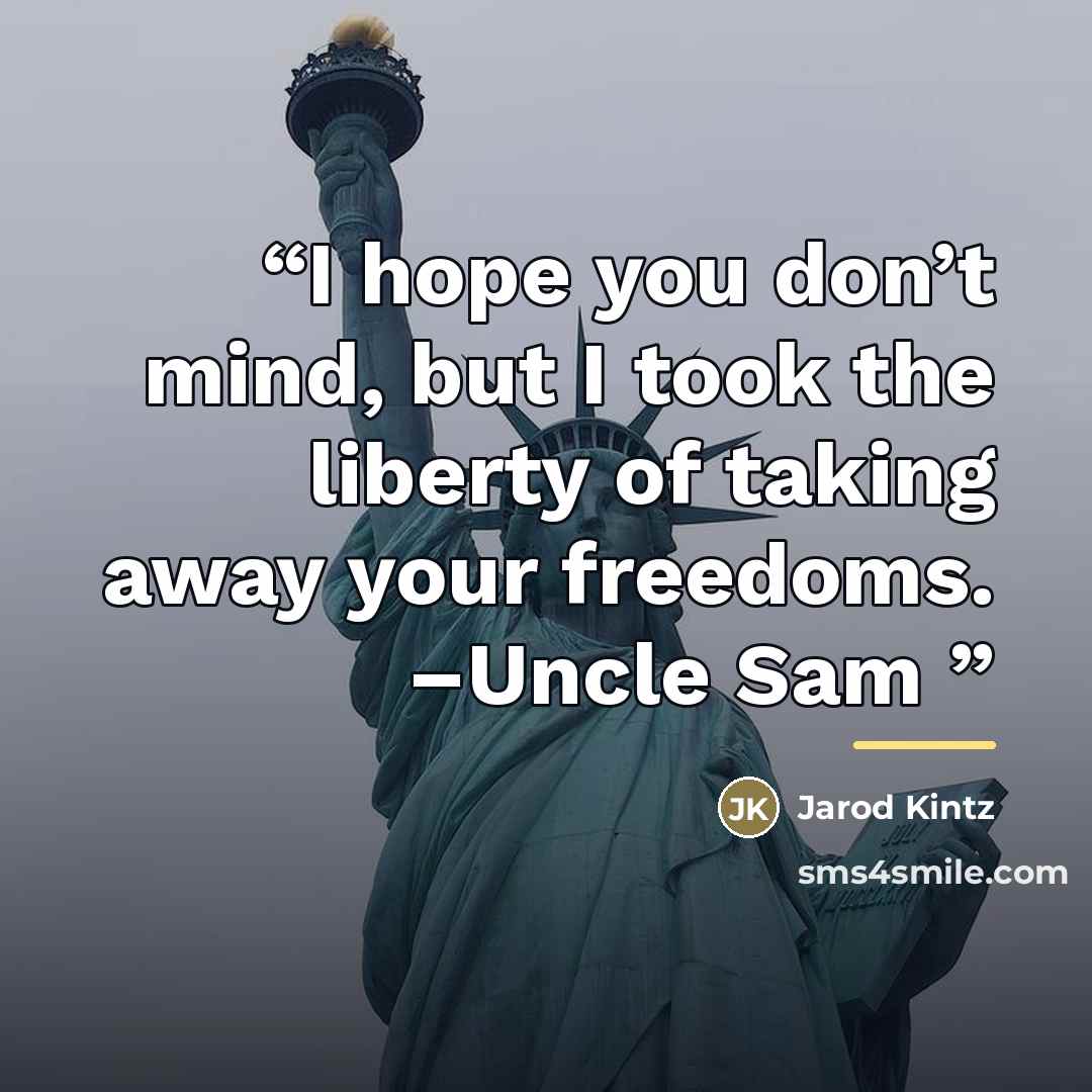 “I hope you don’t mind, but I took the liberty of taking away your freedoms. –Uncle Sam” quote by Jarod Kintz