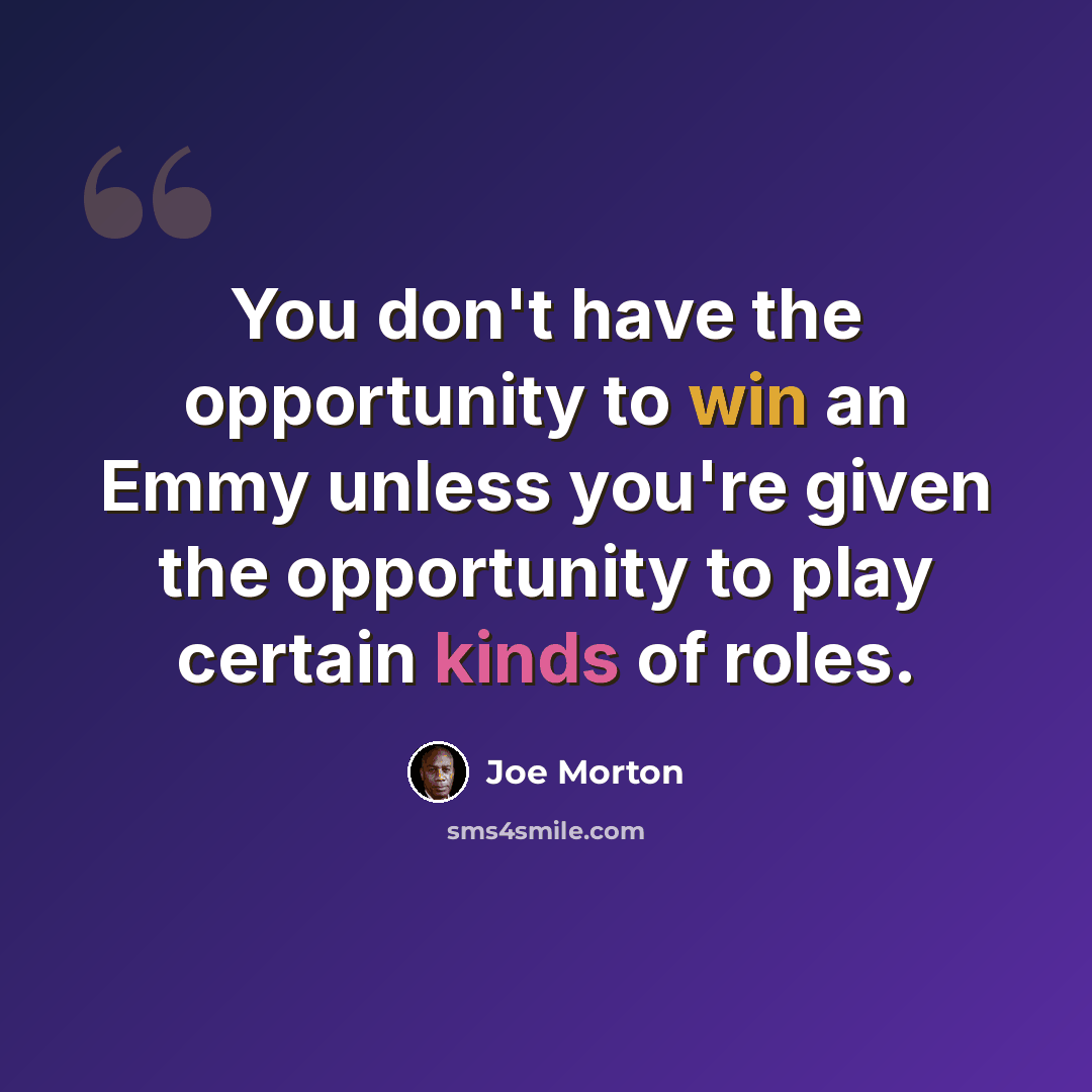 “You don't have the opportunity to win an Emmy unless you're given the opportunity to play certain kinds of roles.” quote by Joe Morton