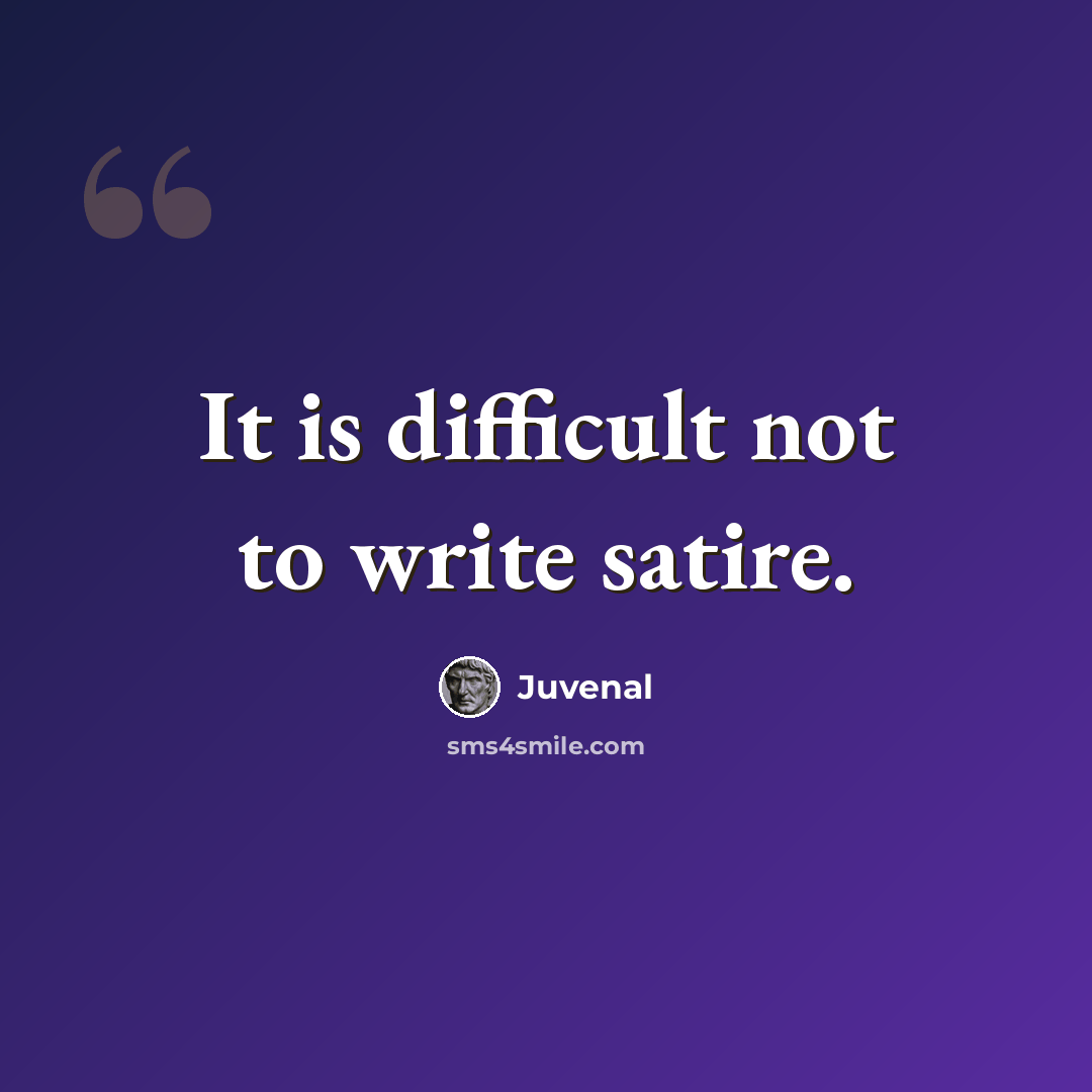 “It is difficult not to write satire.” quote by Juvenal