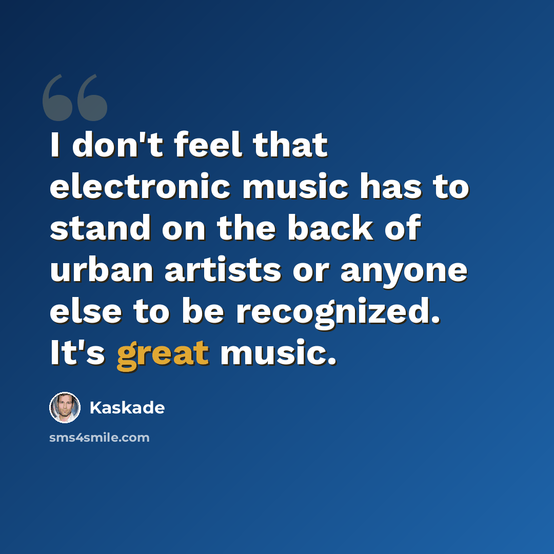 “I don't feel that electronic music has to stand on the back of urban artists or anyone else to be recognized. It's great music.” quote by Kaskade