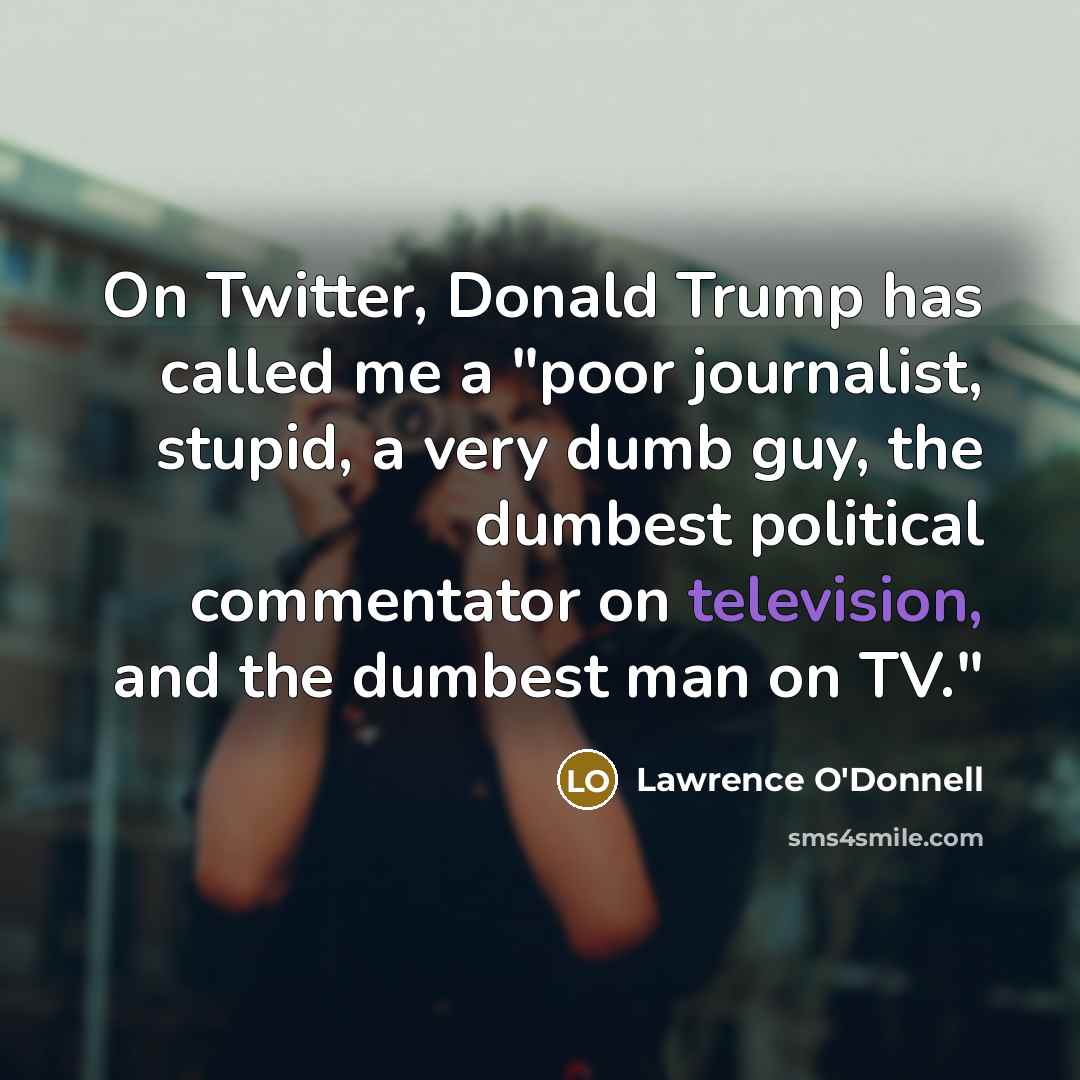 “On Twitter, Donald Trump has called me a "poor journalist, stupid, a very dumb guy, the dumbest political commentator on television, and the dumbest man on TV."” quote by Lawrence O'Donnell