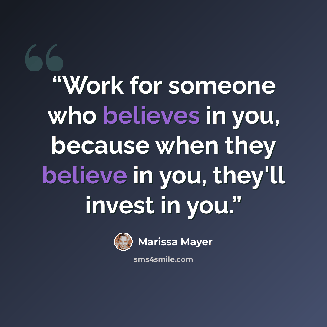 “Work for someone who believes in you, because when they believe in you, they'll invest in you.” quote by Marissa Mayer