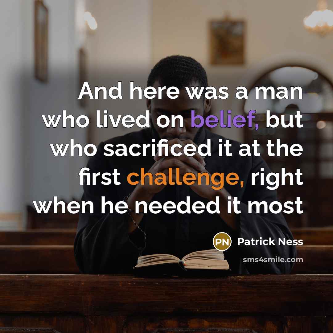 “And here was a man who lived on belief, but who sacrificed it at the first challenge, right when he needed it most” quote by Patrick Ness