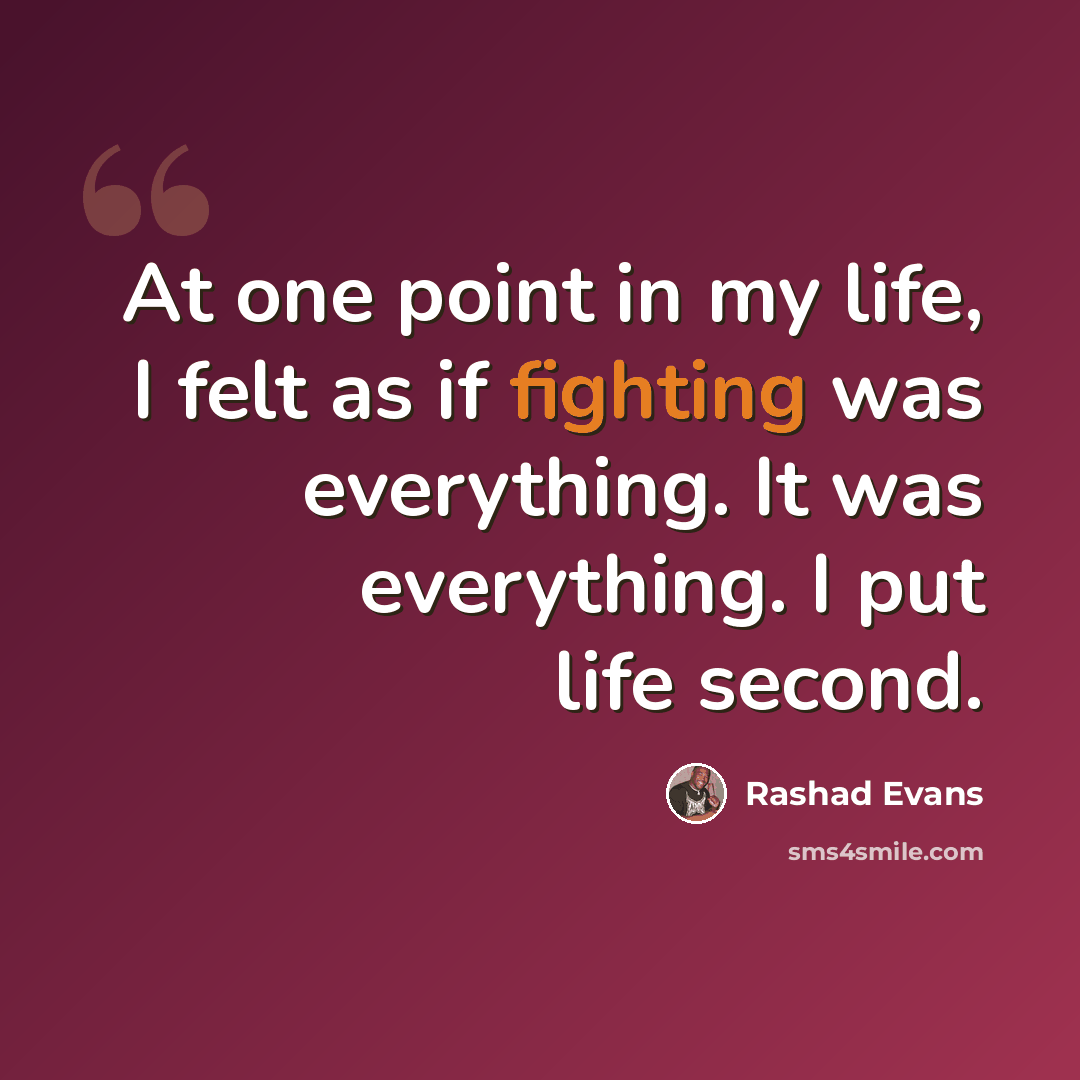 “At one point in my life, I felt as if fighting was everything. It was everything. I put life second.” quote by Rashad Evans