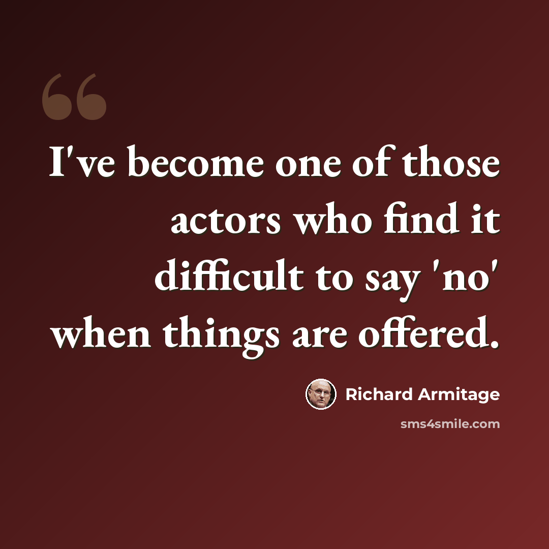 “I've become one of those actors who find it difficult to say 'no' when things are offered.” quote by Richard Armitage