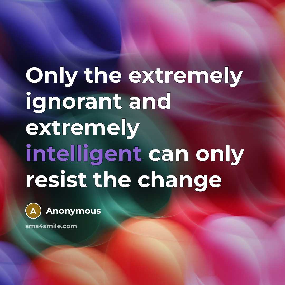 “Only the extremely ignorant and extremely intelligent can only resist the change” quote by Anonymous