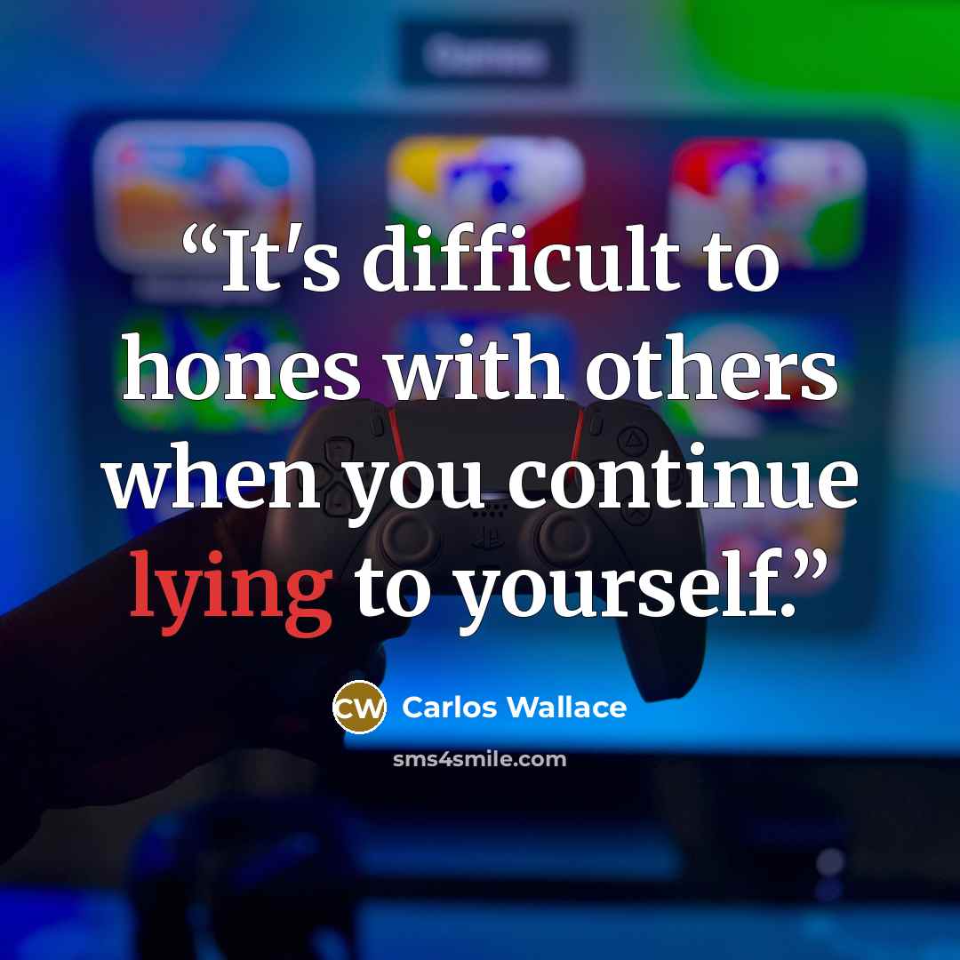 “It's difficult to hones with others when you continue lying to yourself.” quote by Carlos Wallace
