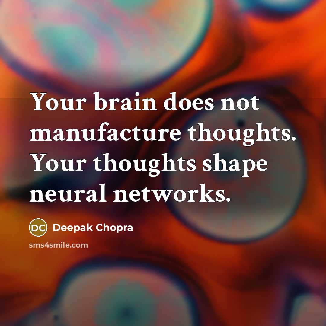 “Your brain does not manufacture thoughts. Your thoughts shape neural networks.” quote by Deepak Chopra