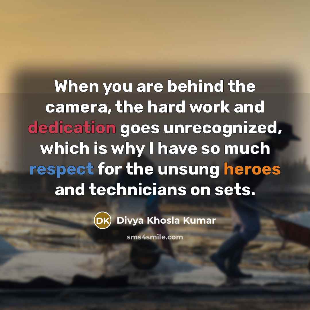 “When you are behind the camera, the hard work and dedication goes unrecognized, which is why I have so much respect for the unsung heroes and technicians on sets.” quote by Divya Khosla Kumar