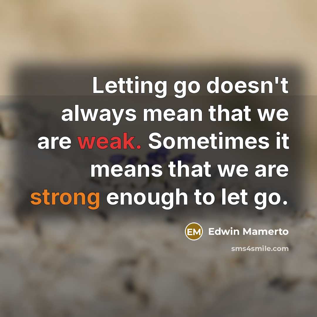 “Letting go doesn't always mean that we are weak. Sometimes it means that we are strong enough to let go.” quote by Edwin Mamerto