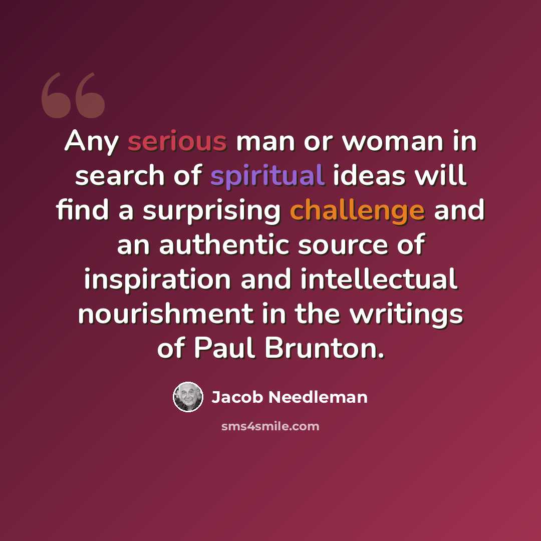 “Any serious man or woman in search of spiritual ideas will find a surprising challenge and an authentic source of inspiration and intellectual nourishment in the writings of Paul Brunton.” quote by Jacob Needleman