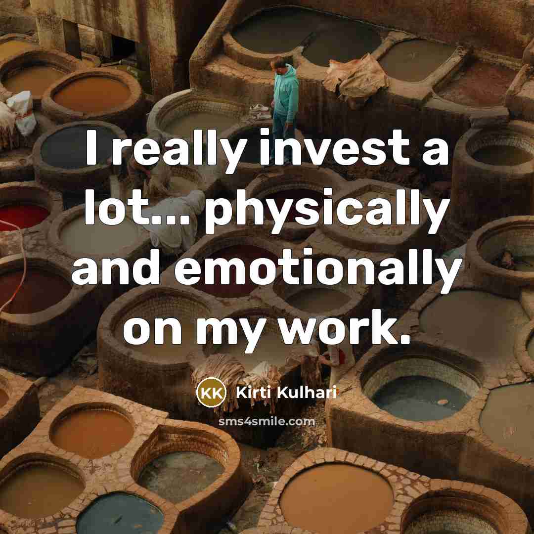 “I really invest a lot... physically and emotionally on my work.” quote by Kirti Kulhari