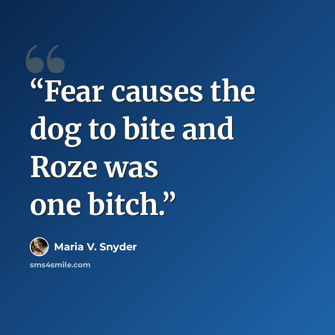 “Fear causes the dog to bite and Roze was one bitch.” quote by Maria V. Snyder