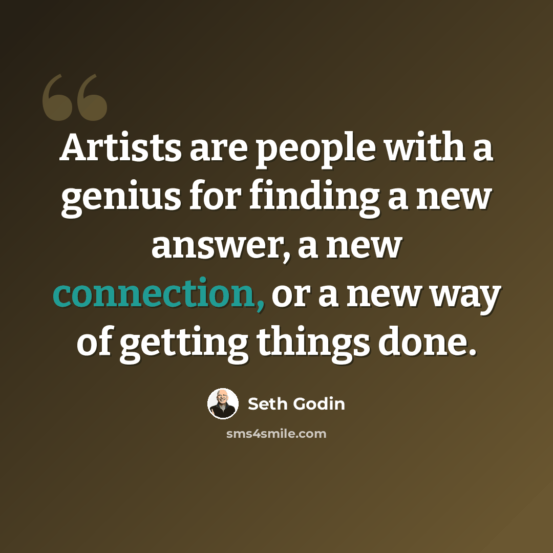 “Artists are people with a genius for finding a new answer, a new connection, or a new way of getting things done.” quote by Seth Godin