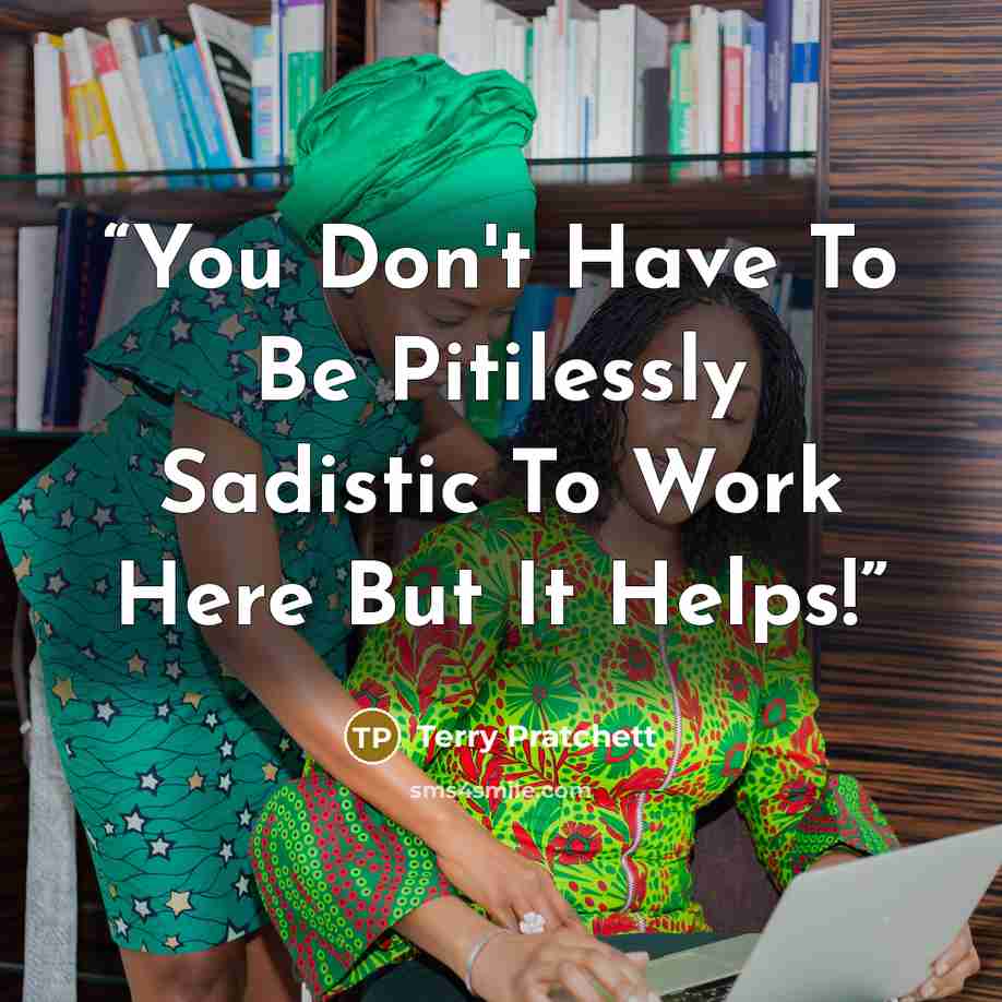 “You Don't Have To Be Pitilessly Sadistic To Work Here But It Helps!” quote by Terry Pratchett