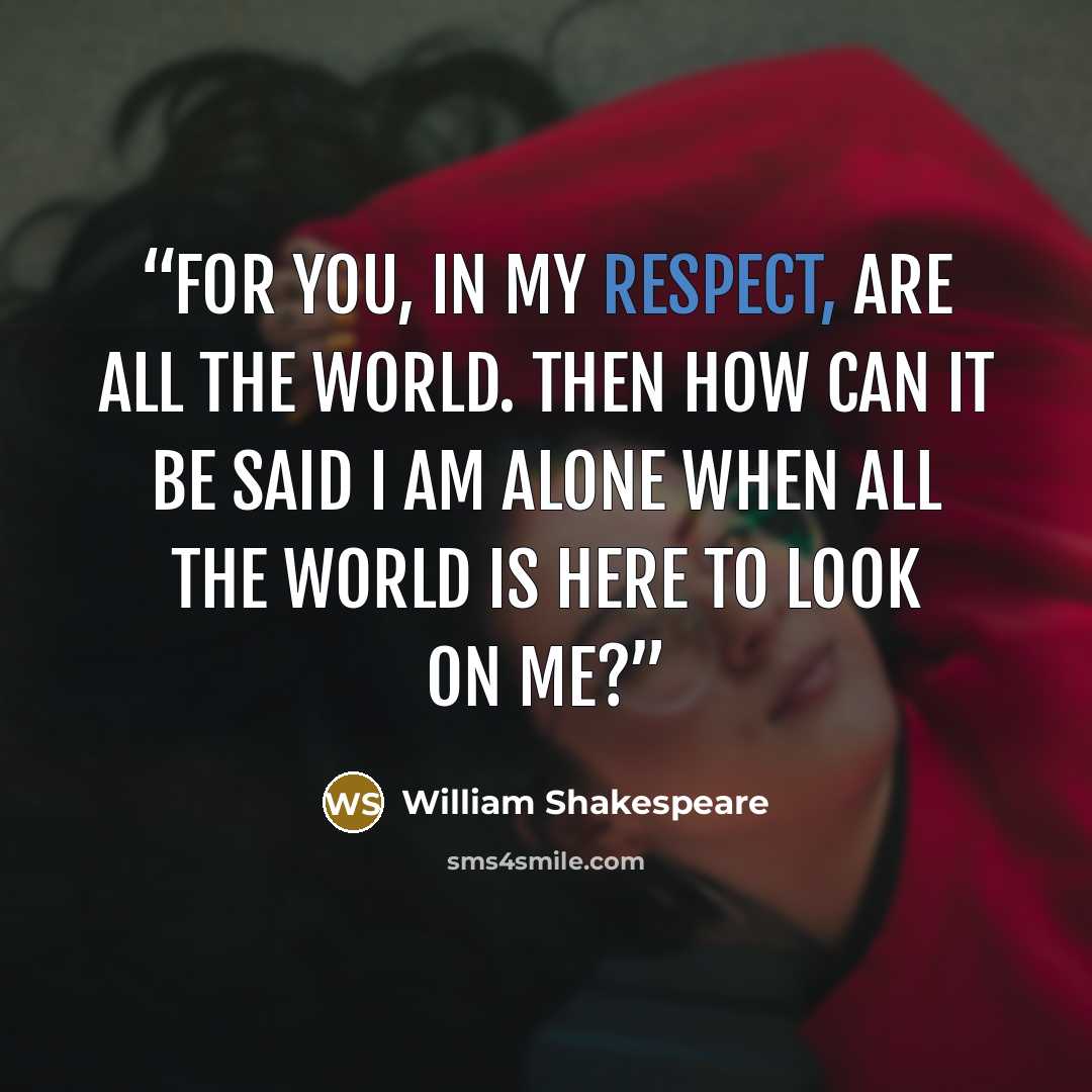 “For you, in my respect, are all the world. Then how can it be said I am alone When all the world is here to look on me?” quote by William Shakespeare