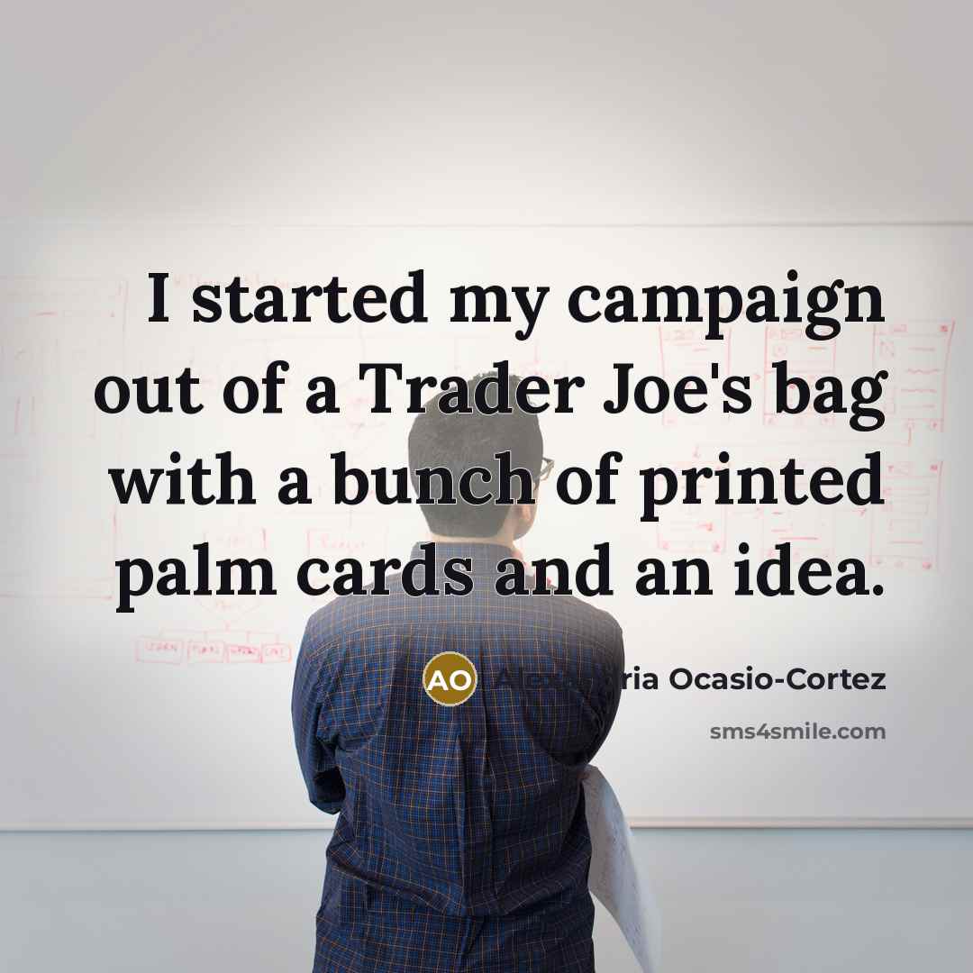 “I started my campaign out of a Trader Joe's bag with a bunch of printed palm cards and an idea.” quote by Alexandria Ocasio-Cortez