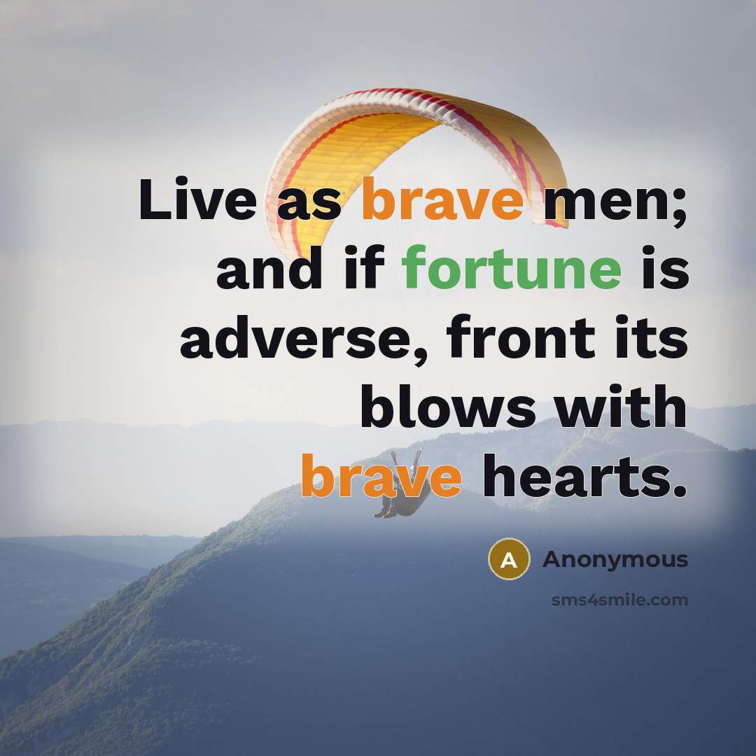 “Live as brave men; and if fortune is adverse, front its blows with brave hearts.” quote by Anonymous