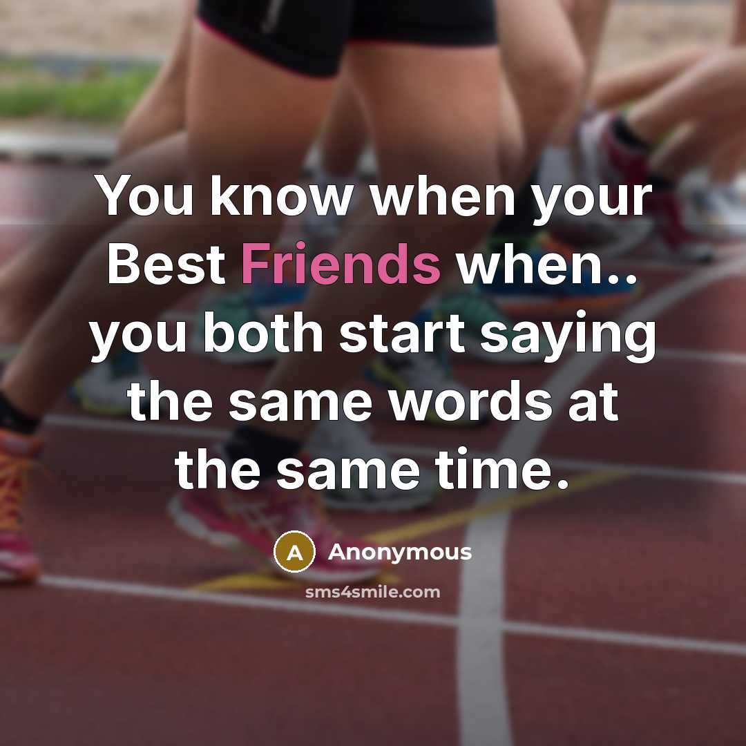 “You know when your Best Friends when.. you both start saying the same words at the same time.” quote by Anonymous