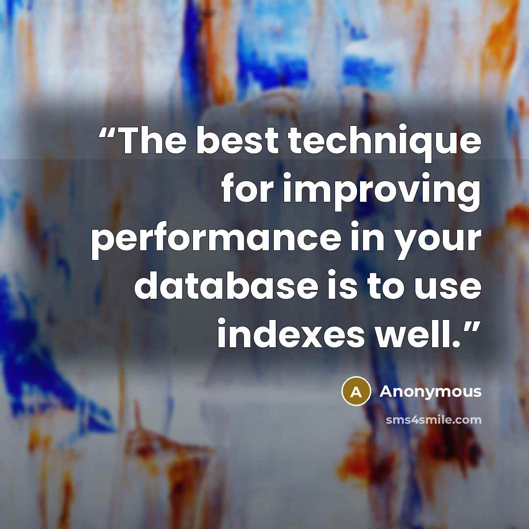 “The best technique for improving performance in your database is to use indexes well.” quote by Anonymous