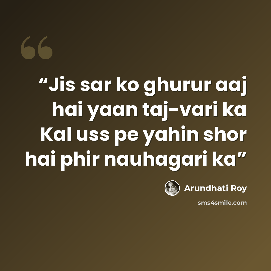 “Jis sar ko ghurur aaj hai yaan taj-vari ka Kal uss pe yahin shor hai phir nauhagari ka” quote by Arundhati Roy