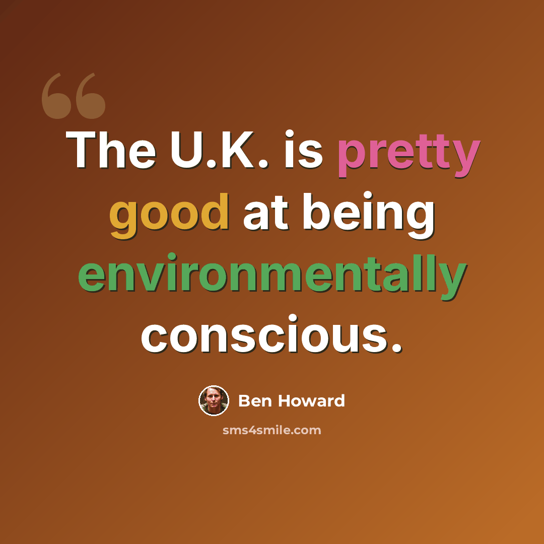 “The U.K. is pretty good at being environmentally conscious.” quote by Ben Howard
