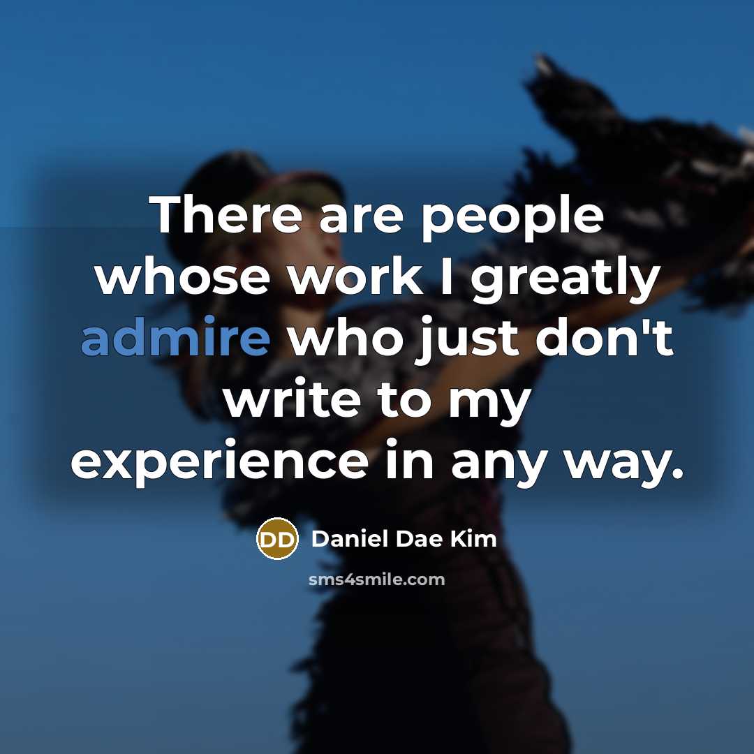 “There are people whose work I greatly admire who just don't write to my experience in any way.” quote by Daniel Dae Kim