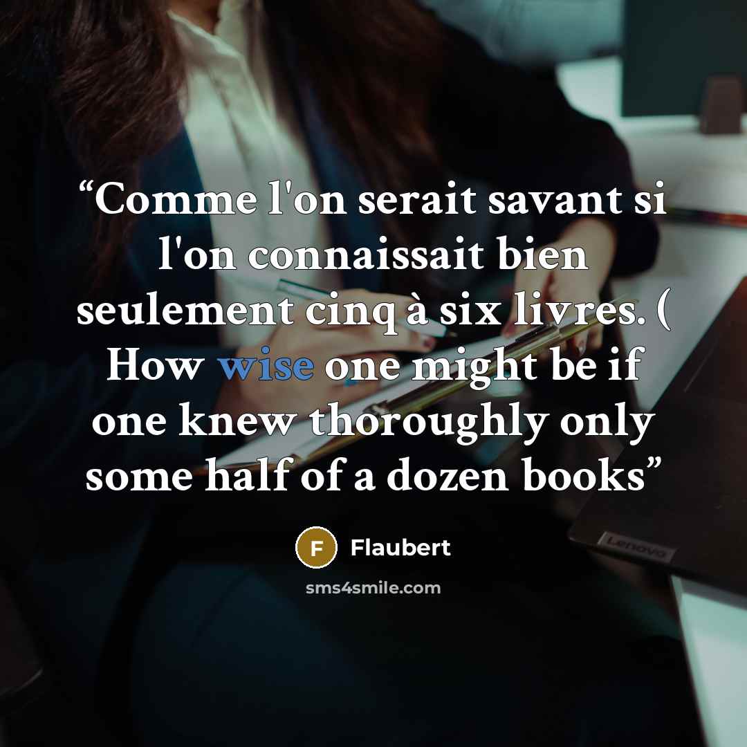 “Comme l'on serait savant si l'on connaissait bien seulement cinq à six livres. ( How wise one might be if one knew thoroughly only some half of a dozen books” quote by Flaubert