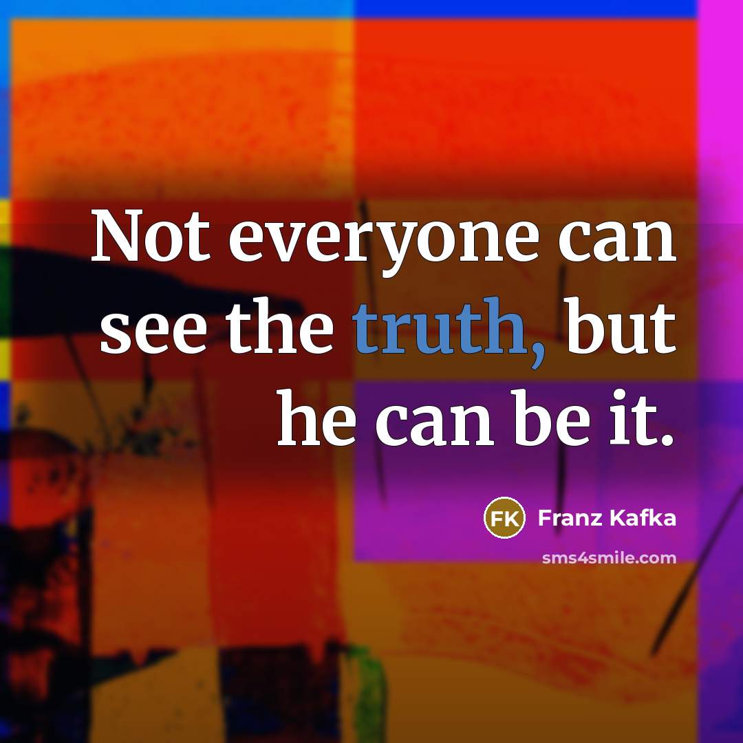 “Not everyone can see the truth, but he can be it.” quote by Franz Kafka