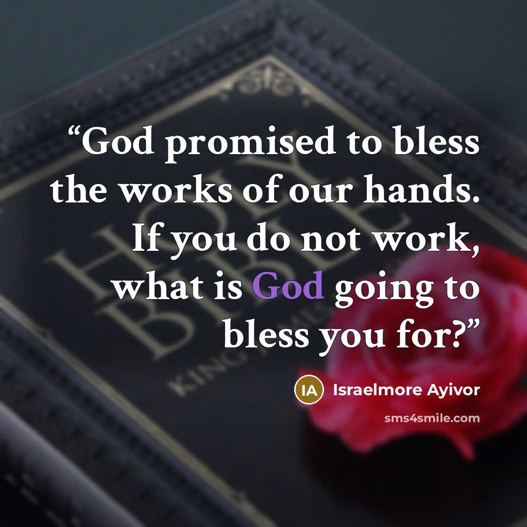 “God promised to bless the works of our hands. If you do not work, what is God going to bless you for?” quote by Israelmore Ayivor