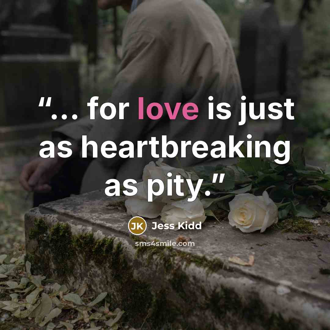 “... for love is just as heartbreaking as pity.” quote by Jess Kidd