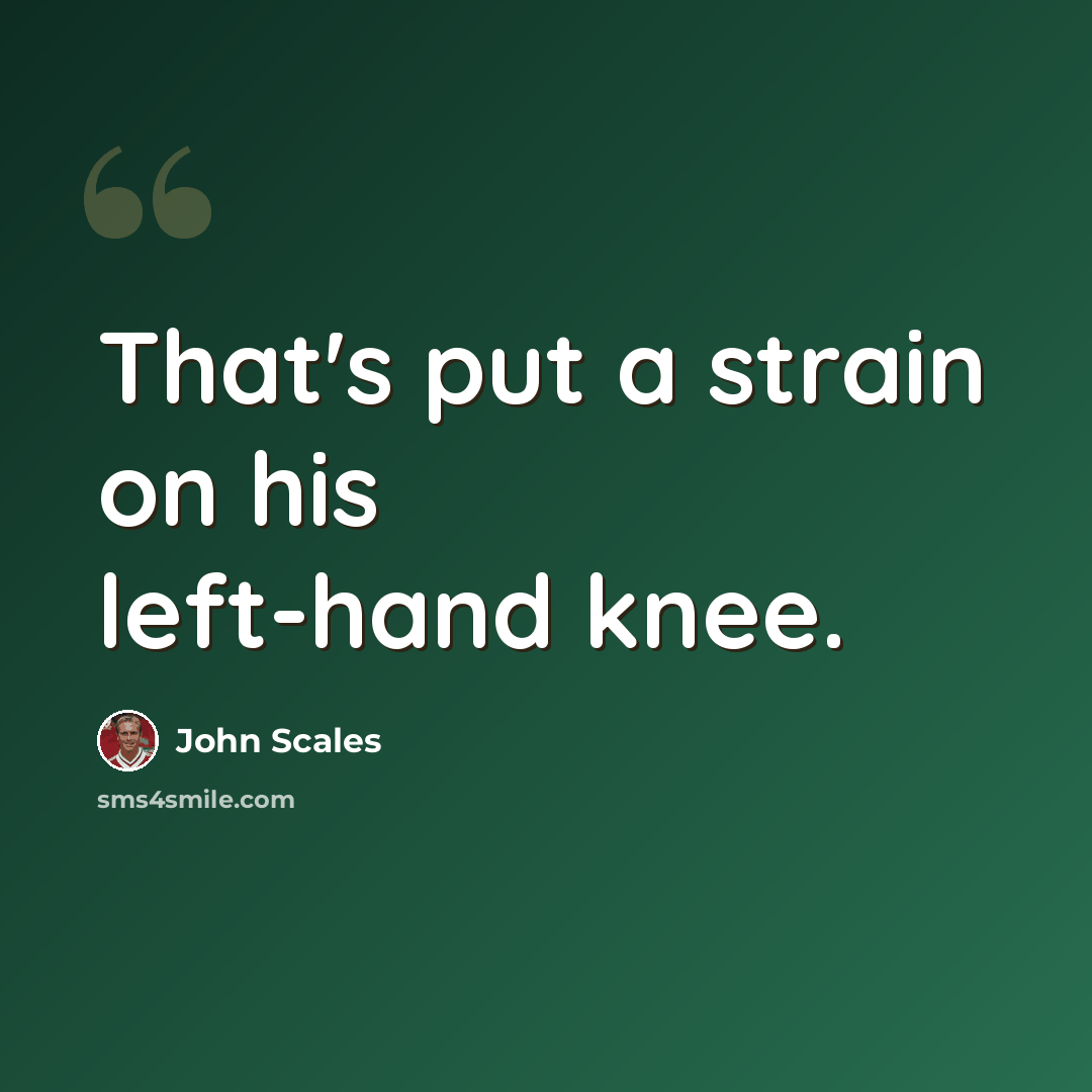 “That's put a strain on his left-hand knee.” quote by John Scales