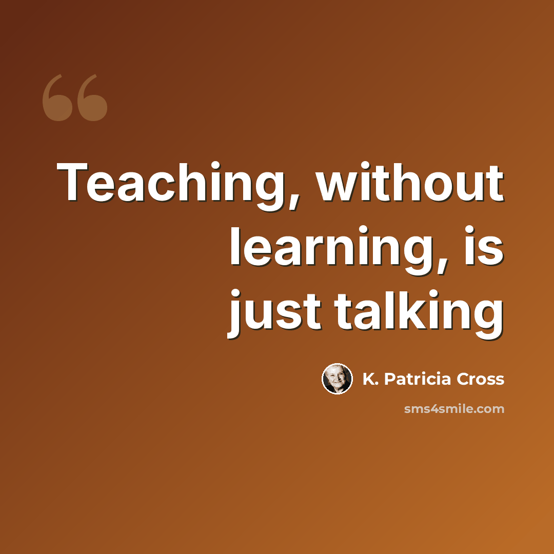 “Teaching, without learning, is just talking” quote by K. Patricia Cross
