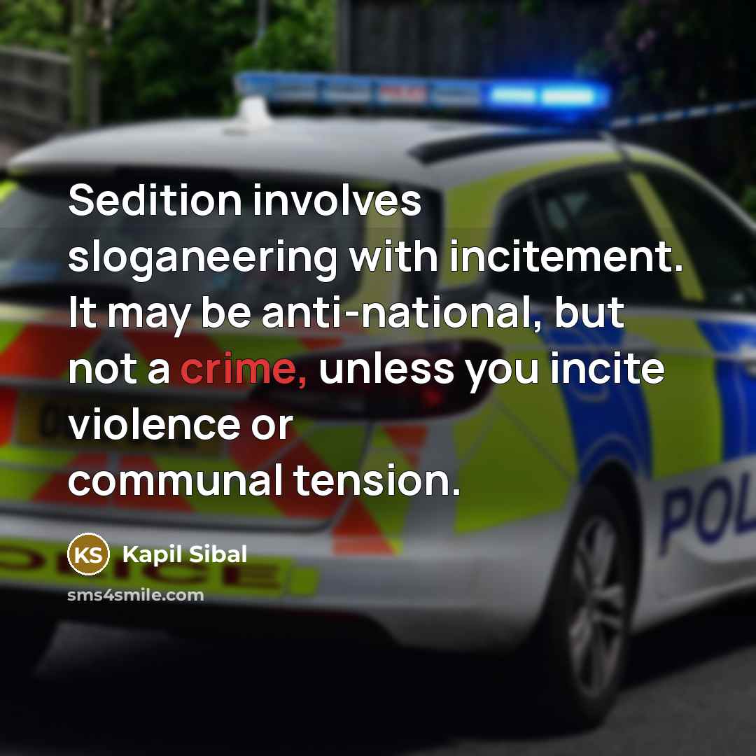 “Sedition involves sloganeering with incitement. It may be anti-national, but not a crime, unless you incite violence or communal tension.” quote by Kapil Sibal