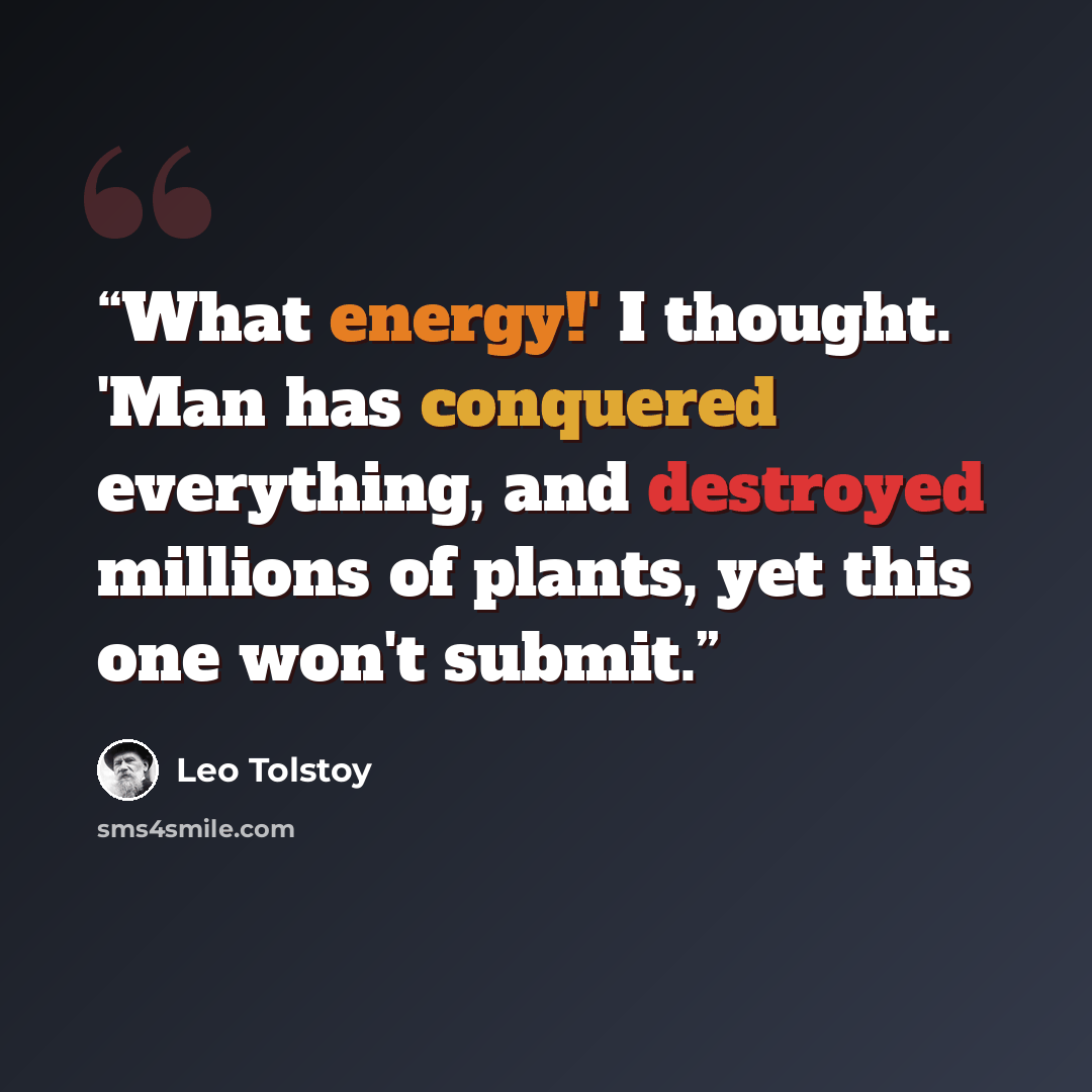 “What energy!' I thought. 'Man has conquered everything, and destroyed millions of plants, yet this one won't submit.” quote by Leo Tolstoy