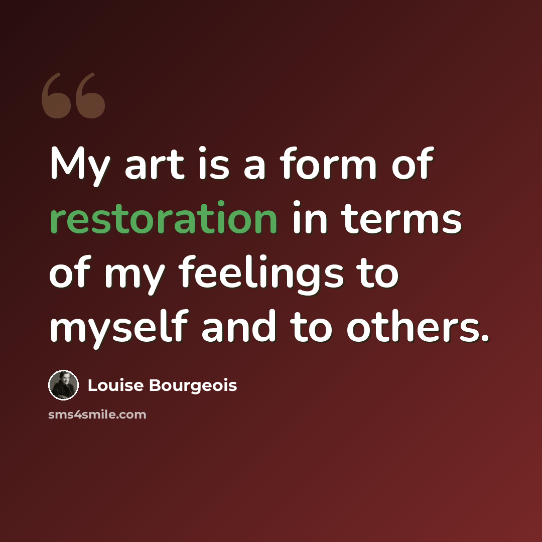 “My art is a form of restoration in terms of my feelings to myself and to others.” quote by Louise Bourgeois