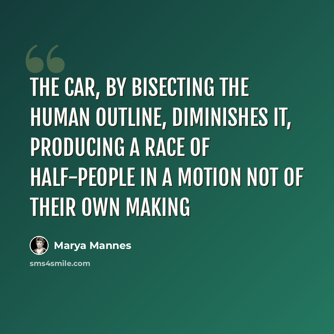 “the car, by bisecting the human outline, diminishes it, producing a race of half-people in a motion not of their own making” quote by Marya Mannes