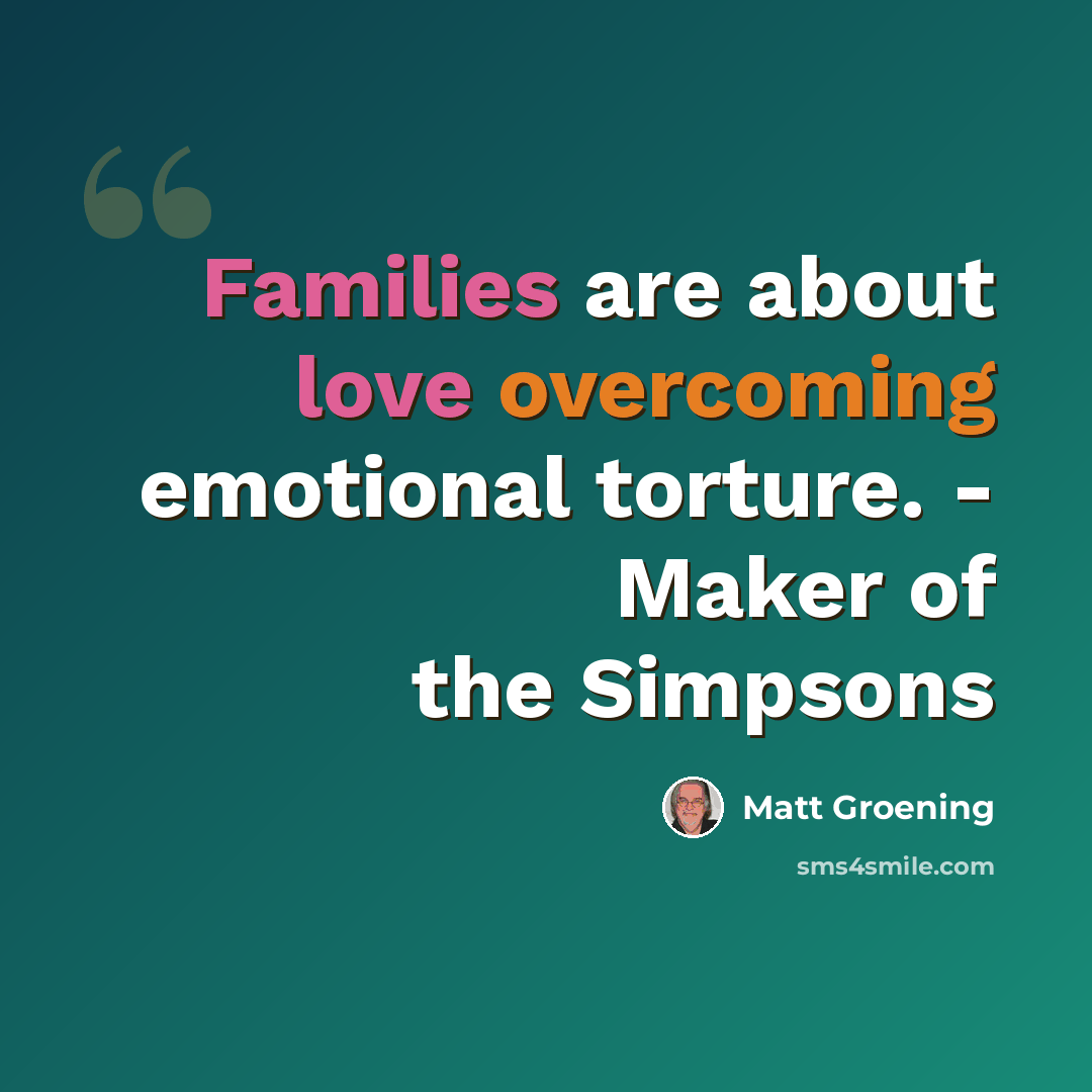 “Families are about love overcoming emotional torture. - Maker of the Simpsons” quote by Matt Groening