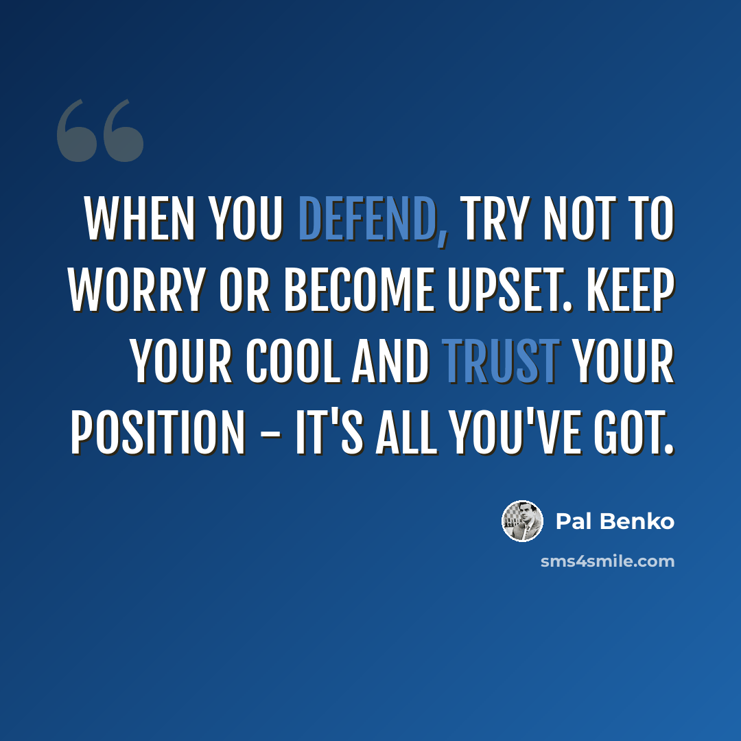 “When you defend, try not to worry or become upset. Keep your cool and trust your position - it's all you've got.” quote by Pal Benko