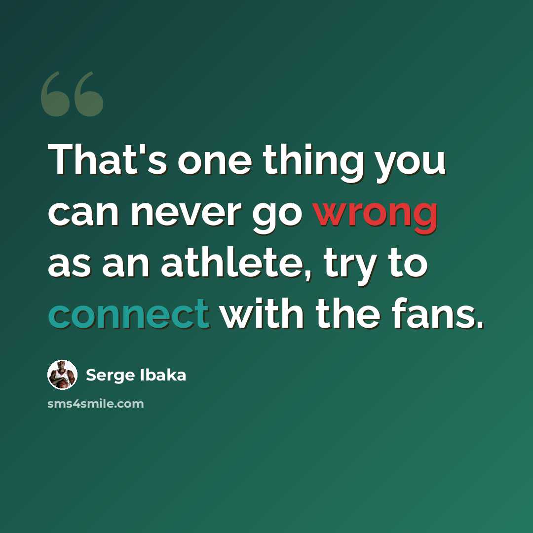 “That's one thing you can never go wrong as an athlete, try to connect with the fans.” quote by Serge Ibaka